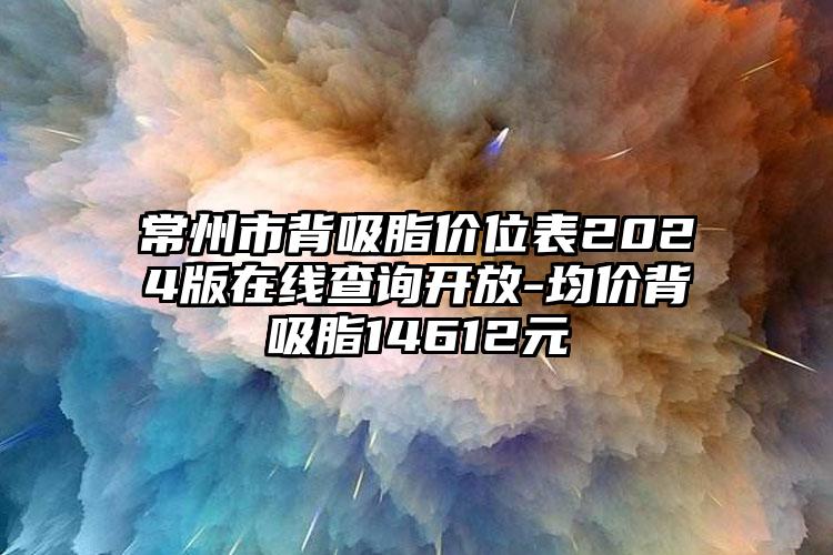 常州市背吸脂价位表2024版在线查询开放-均价背吸脂14612元