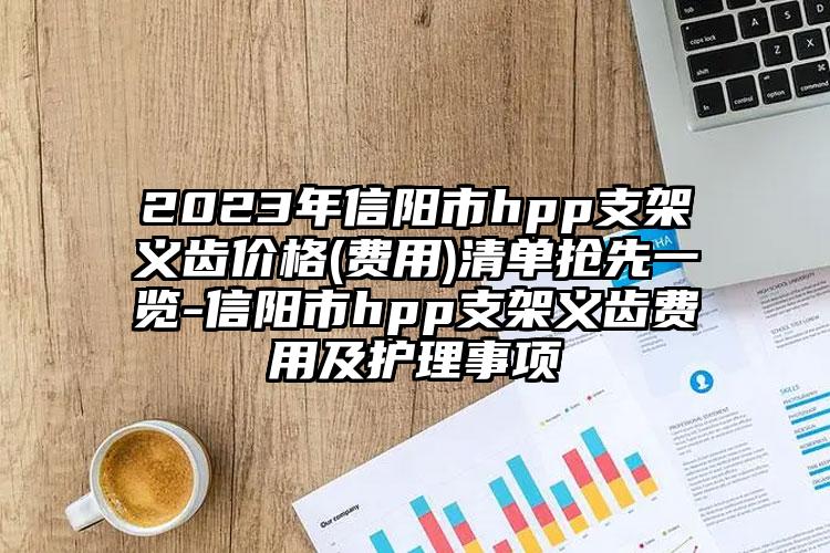 2023年信阳市hpp支架义齿价格(费用)清单抢先一览-信阳市hpp支架义齿费用及护理事项