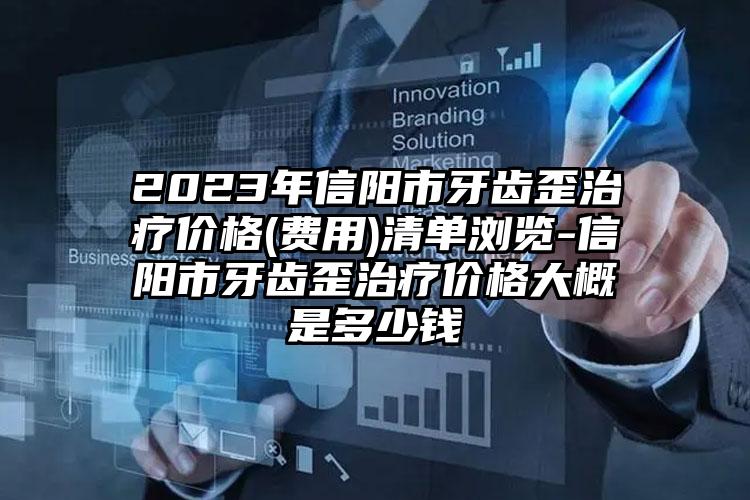 2023年信阳市牙齿歪治疗价格(费用)清单浏览-信阳市牙齿歪治疗价格大概是多少钱