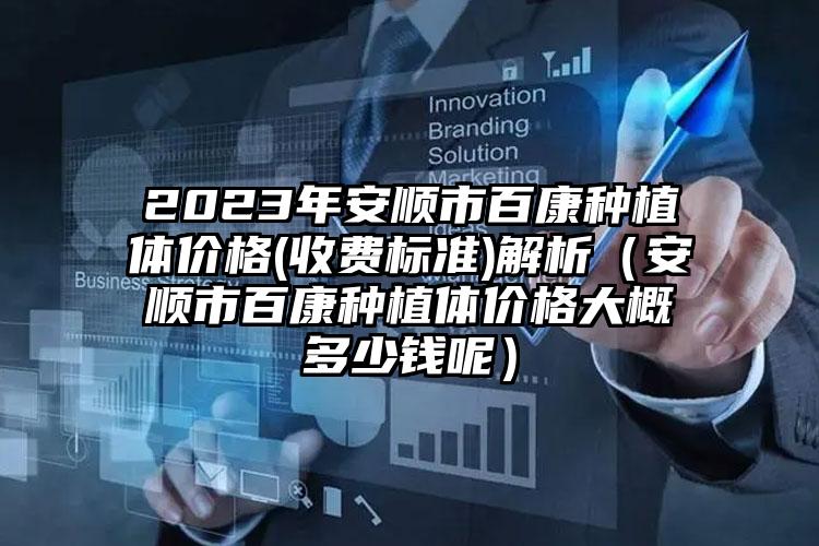 2023年安顺市百康种植体价格(收费标准)解析（安顺市百康种植体价格大概多少钱呢）