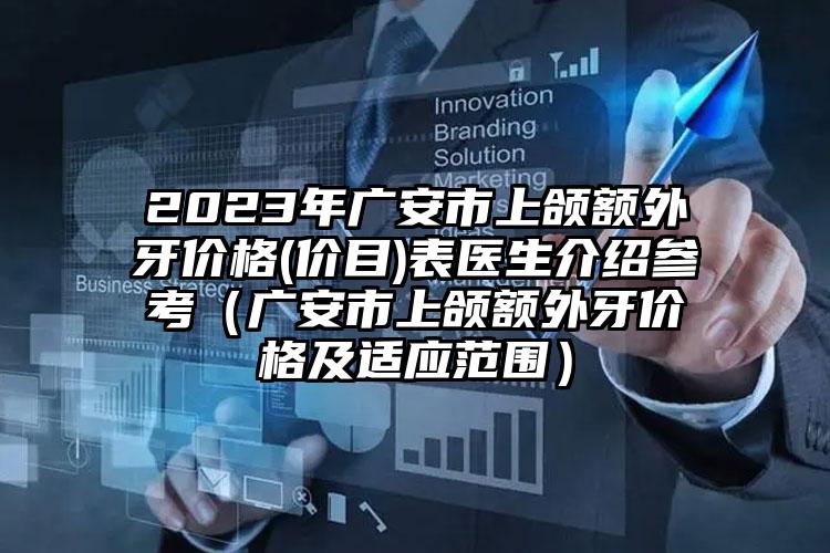 2023年广安市上颌额外牙价格(价目)表医生介绍参考（广安市上颌额外牙价格及适应范围）