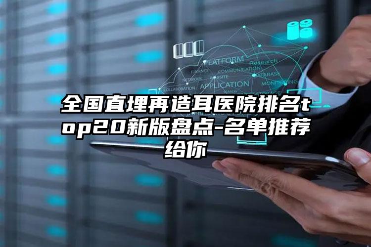 全国直埋再造耳医院排名top20新版盘点-名单推荐给你