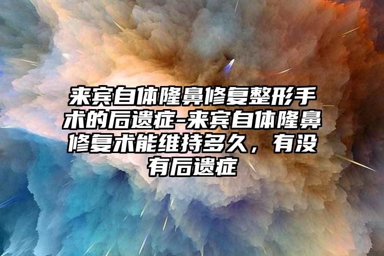 来宾自体隆鼻修复整形手术的后遗症-来宾自体隆鼻修复术能维持多久，有没有后遗症