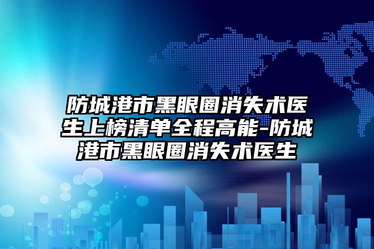 防城港市黑眼圈消失术医生上榜清单全程高能-防城港市黑眼圈消失术医生