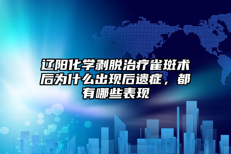 辽阳化学剥脱治疗雀斑术后为什么出现后遗症，都有哪些表现