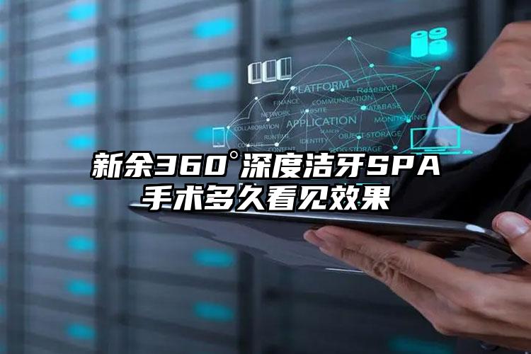 新余360°深度洁牙SPA手术多久看见效果