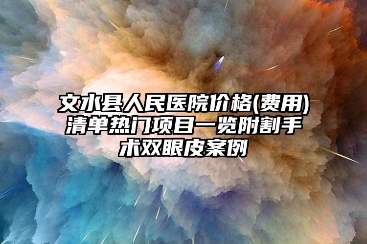 文水县人民医院价格(费用)清单热门项目一览附割手术双眼皮案例