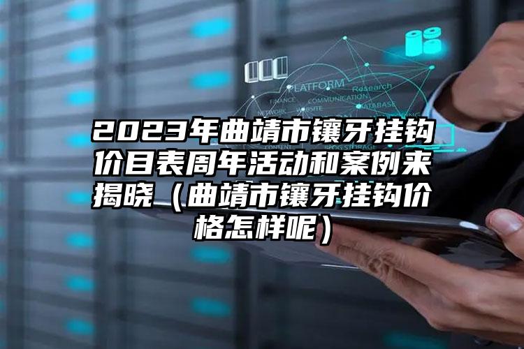 2023年曲靖市镶牙挂钩价目表周年活动和案例来揭晓（曲靖市镶牙挂钩价格怎样呢）