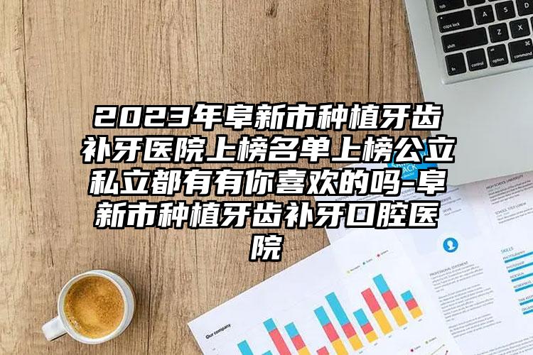 2023年阜新市种植牙齿补牙医院上榜名单上榜公立私立都有有你喜欢的吗-阜新市种植牙齿补牙口腔医院