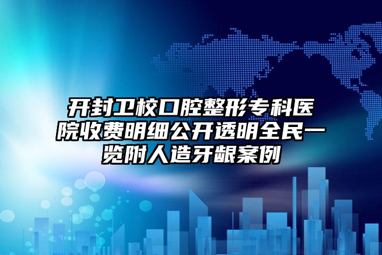 开封卫校口腔整形专科医院收费明细公开透明全民一览附人造牙龈案例