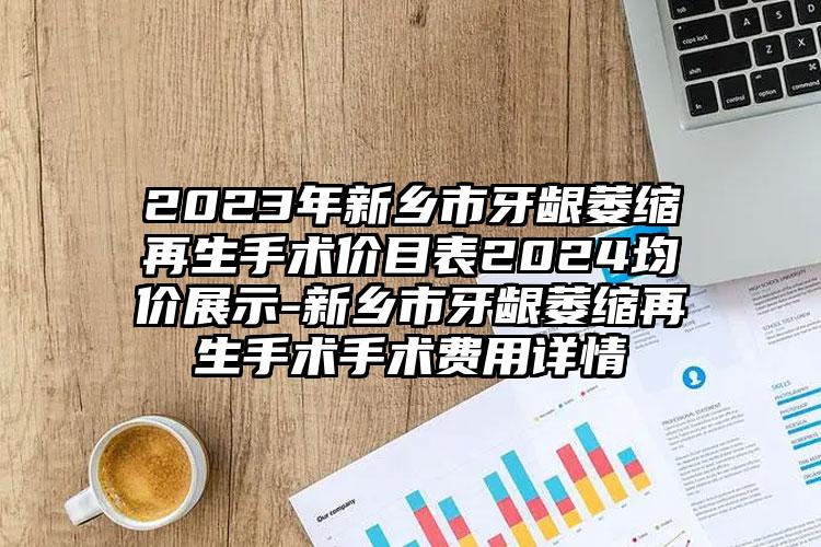 2023年新乡市牙龈萎缩再生手术价目表2024均价展示-新乡市牙龈萎缩再生手术手术费用详情