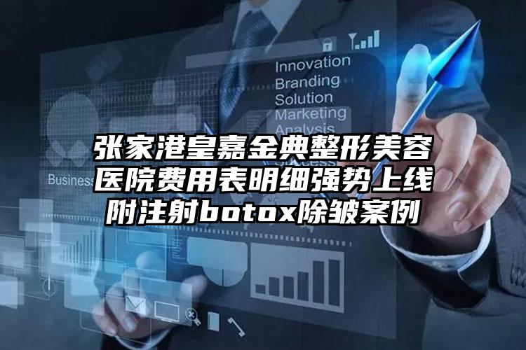 张家港皇嘉金典整形美容医院费用表明细强势上线附注射botox除皱案例