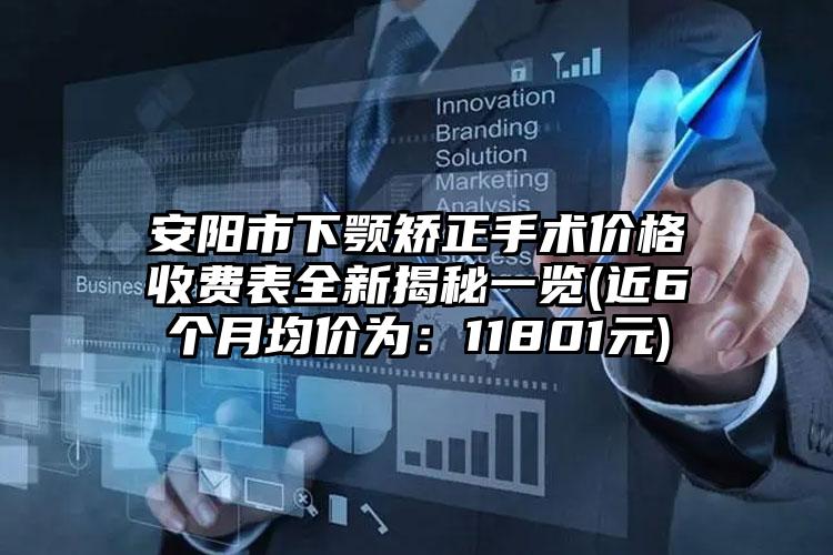 安阳市下颚矫正手术价格收费表全新揭秘一览(近6个月均价为：11801元)