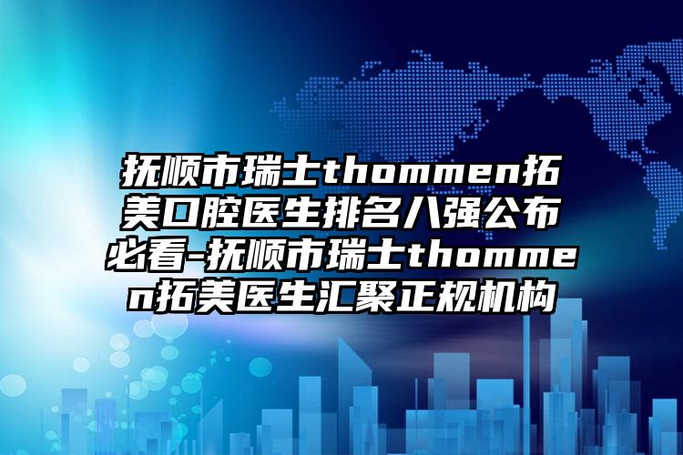 抚顺市瑞士thommen拓美口腔医生排名八强公布必看-抚顺市瑞士thommen拓美医生汇聚正规机构