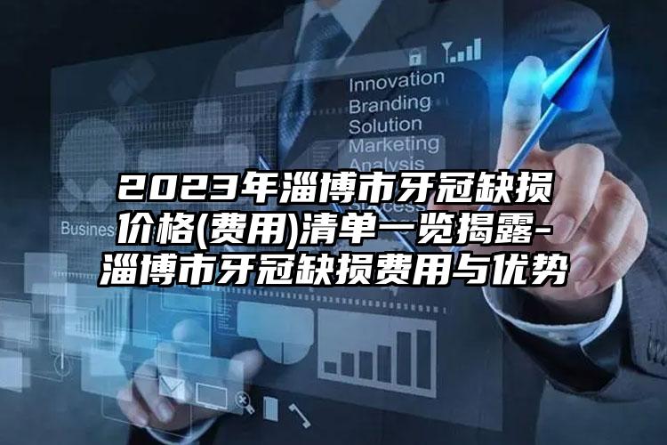 2023年淄博市牙冠缺损价格(费用)清单一览揭露-淄博市牙冠缺损费用与优势