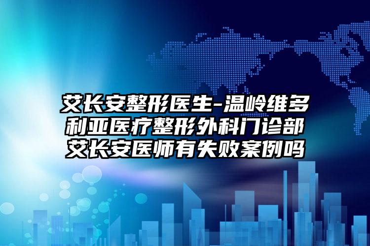 艾长安整形医生-温岭维多利亚医疗整形外科门诊部艾长安医师有失败案例吗