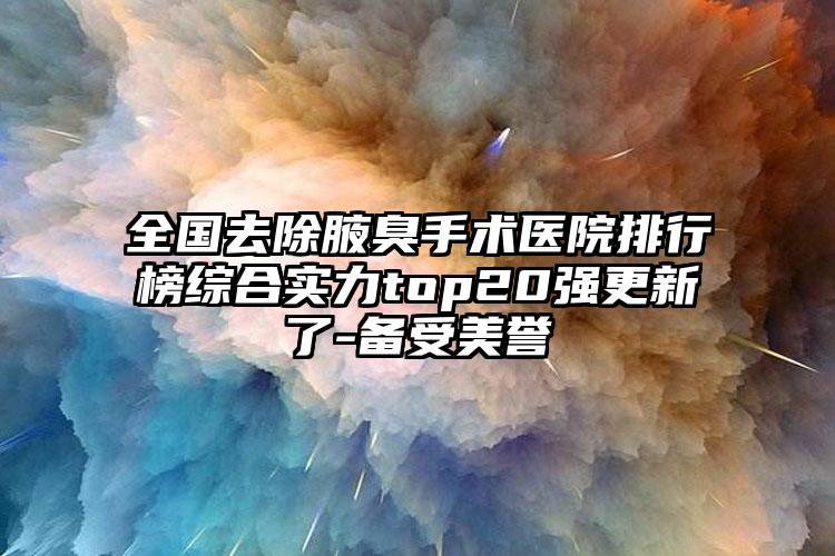 全国去除腋臭手术医院排行榜综合实力top20强更新了-备受美誉