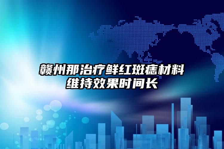 赣州那治疗鲜红斑痣材料维持效果时间长