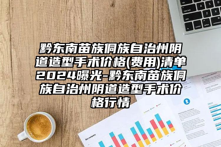 黔东南苗族侗族自治州阴道造型手术价格(费用)清单2024曝光-黔东南苗族侗族自治州阴道造型手术价格行情