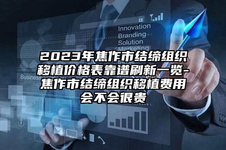 2023年焦作市结缔组织移植价格表靠谱刷新一览-焦作市结缔组织移植费用会不会很贵