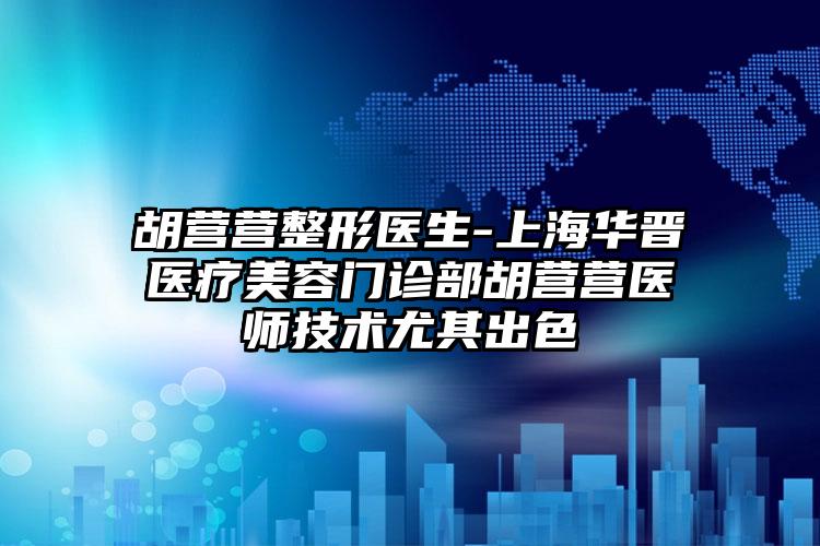 胡营营整形医生-上海华晋医疗美容门诊部胡营营医师技术尤其出色