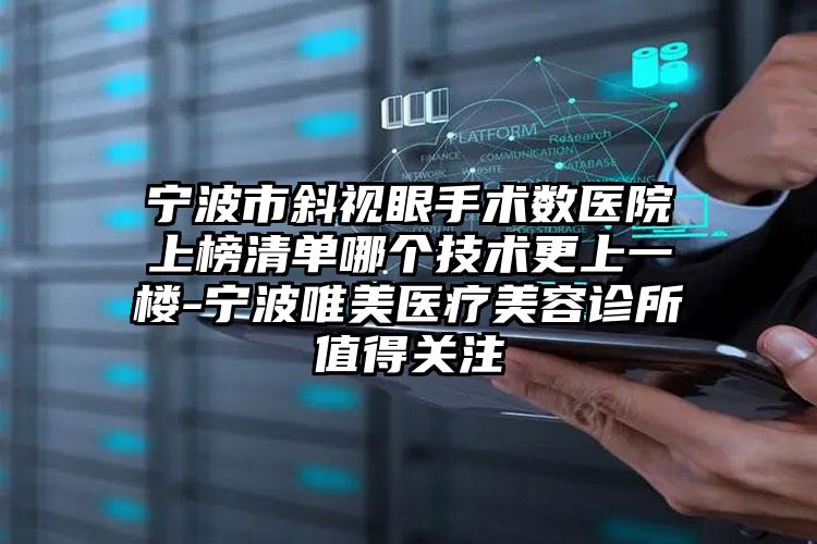 宁波市斜视眼手术数医院上榜清单哪个技术更上一楼-宁波唯美医疗美容诊所值得关注