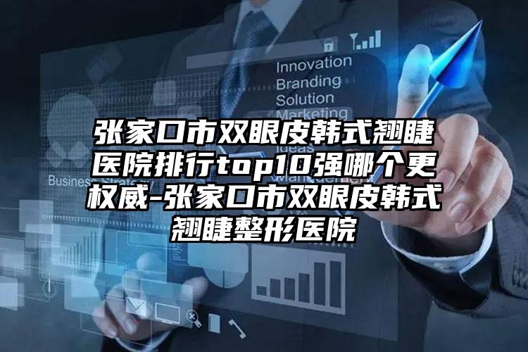 张家口市双眼皮韩式翘睫医院排行top10强哪个更权威-张家口市双眼皮韩式翘睫整形医院