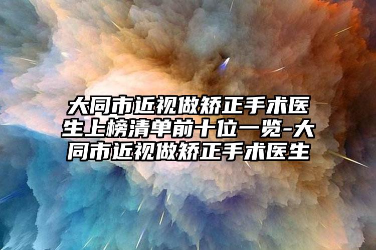 大同市近视做矫正手术医生上榜清单前十位一览-大同市近视做矫正手术医生