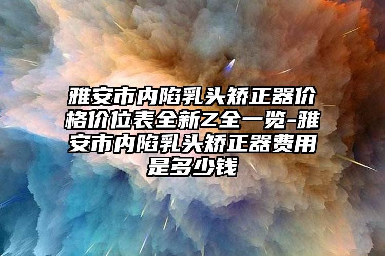 雅安市内陷乳头矫正器价格价位表全新Z全一览-雅安市内陷乳头矫正器费用是多少钱