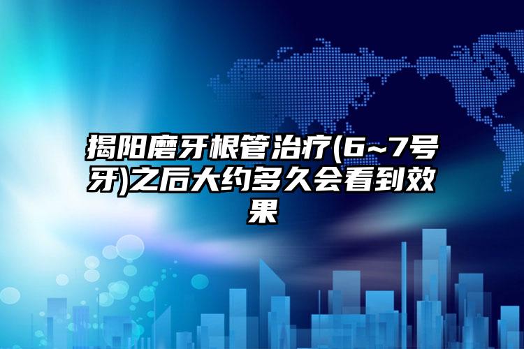 揭阳磨牙根管治疗(6~7号牙)之后大约多久会看到效果