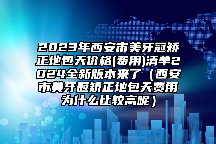 2023年西安市美牙冠矫正地包天价格(费用)清单2024全新版本来了（西安市美牙冠矫正地包天费用为什么比较高呢）