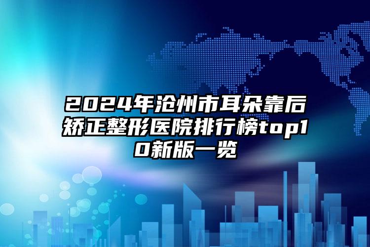 2024年沧州市耳朵靠后矫正整形医院排行榜top10新版一览