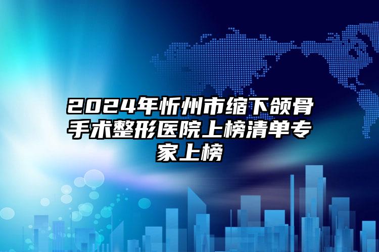 2024年忻州市缩下颌骨手术整形医院上榜清单专家上榜