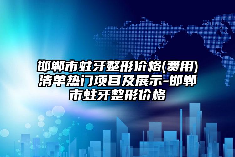 邯郸市蛀牙整形价格(费用)清单热门项目及展示-邯郸市蛀牙整形价格