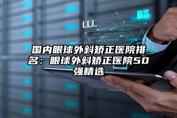 国内眼球外斜矫正医院排名：眼球外斜矫正医院50强精选