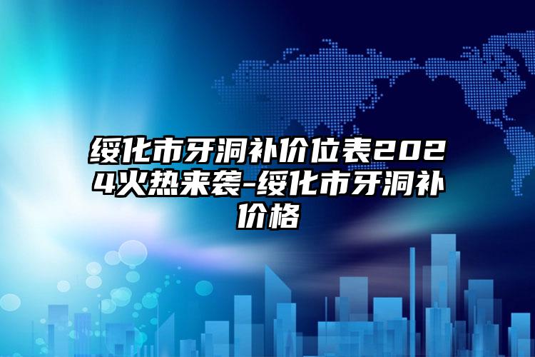 绥化市牙洞补价位表2024火热来袭-绥化市牙洞补价格