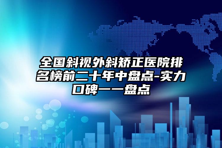 全国斜视外斜矫正医院排名榜前二十年中盘点-实力口碑一一盘点