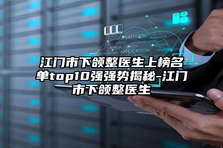 江门市下颌整医生上榜名单top10强强势揭秘-江门市下颌整医生