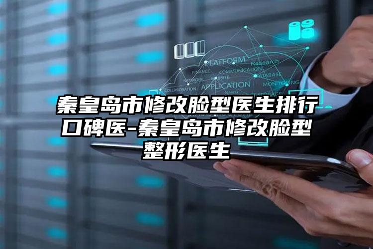 秦皇岛市修改脸型医生排行口碑医-秦皇岛市修改脸型整形医生