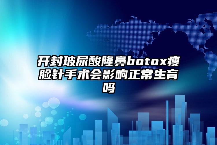 开封玻尿酸隆鼻botox瘦脸针手术会影响正常生育吗