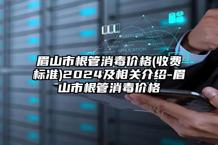 眉山市根管消毒价格(收费标准)2024及相关介绍-眉山市根管消毒价格