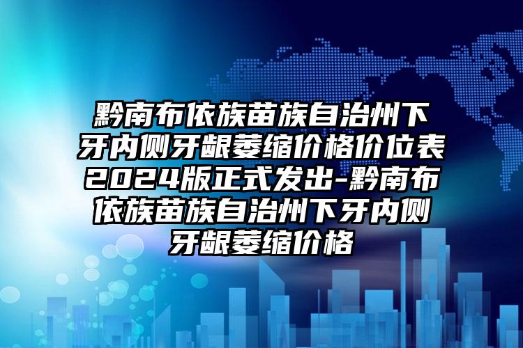 黔南布依族苗族自治州下牙内侧牙龈萎缩价格价位表2024版正式发出-黔南布依族苗族自治州下牙内侧牙龈萎缩价格