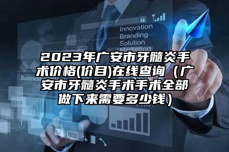 2023年广安市牙髓炎手术价格(价目)在线查询（广安市牙髓炎手术手术全部做下来需要多少钱）