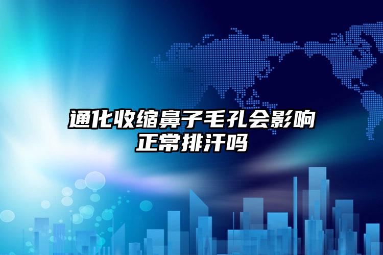 通化收缩鼻子毛孔会影响正常排汗吗