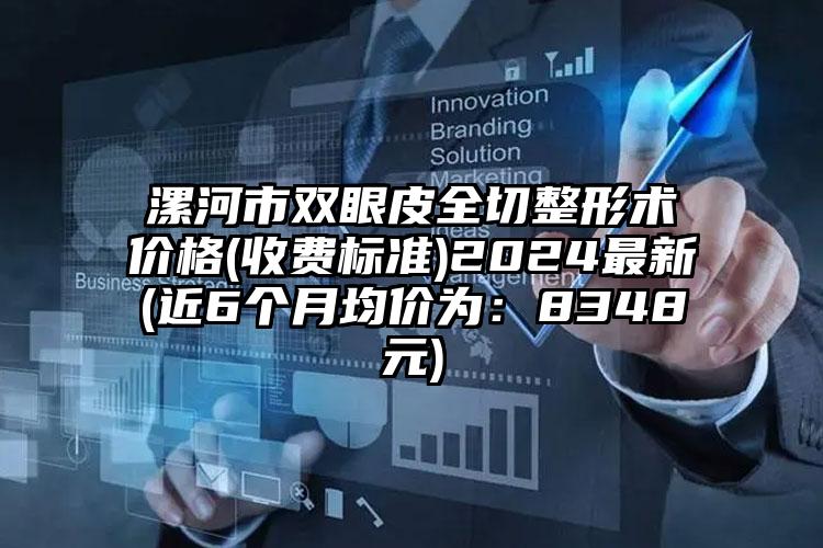 漯河市双眼皮全切整形术价格(收费标准)2024最新(近6个月均价为：8348元)