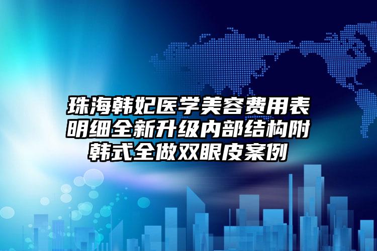 珠海韩妃医学美容费用表明细全新升级内部结构附韩式全做双眼皮案例