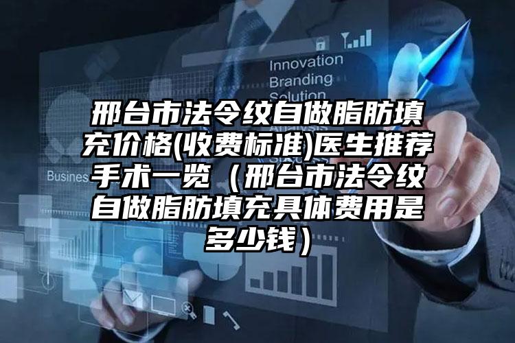 邢台市法令纹自做脂肪填充价格(收费标准)医生推荐手术一览（邢台市法令纹自做脂肪填充具体费用是多少钱）