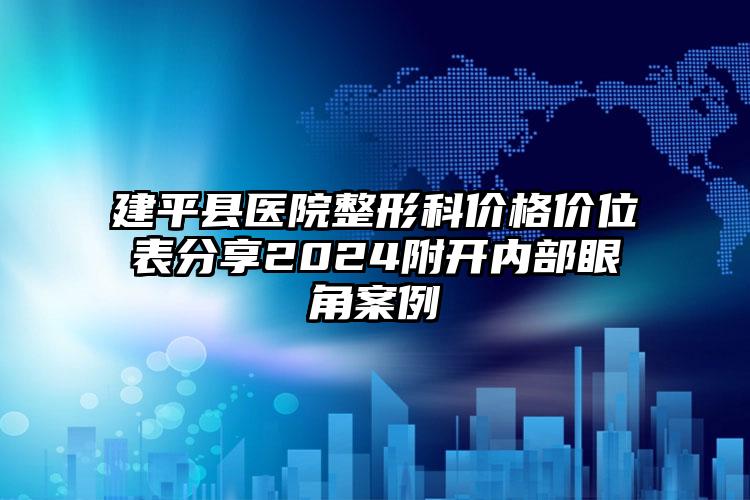 建平县医院整形科价格价位表分享2024附开内部眼角案例