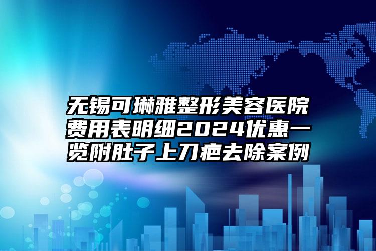 无锡可琳雅整形美容医院费用表明细2024优惠一览附肚子上刀疤去除案例