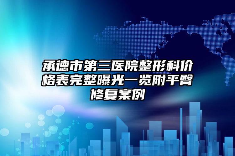 承德市第三医院整形科价格表完整曝光一览附平臀修复案例